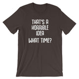 That's A Horrible Idea (What Time?) T-Shirt (Unisex)