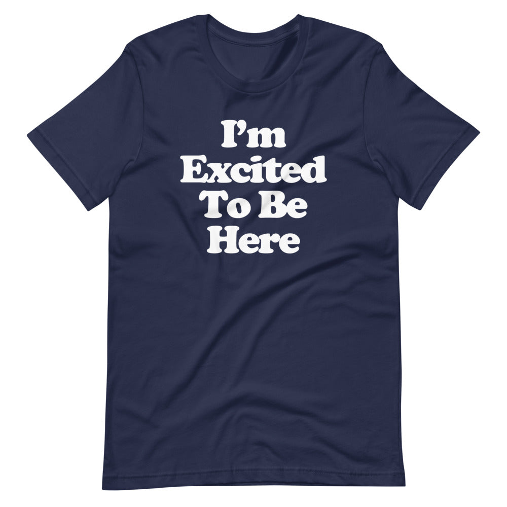 I'm Excited To Be Here T-Shirt (Unisex)