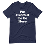I'm Excited To Be Here T-Shirt (Unisex)