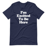 I'm Excited To Be Here T-Shirt (Unisex)