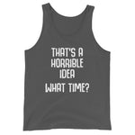 That's A Horrible Idea (What Time?) Tank Top (Unisex)