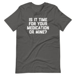 Is It Time For Your Medication Or Mine? T-Shirt (Unisex)
