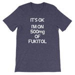 It's OK, I'm On 500mg Of Fukitol T-Shirt (Unisex)
