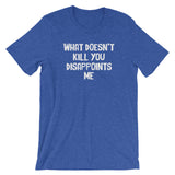 What Doesn't Kill You Disappoints Me T-Shirt (Unisex)