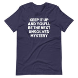 Keep It Up & You'll Be The Next Unsolved Mystery T-Shirt (Unisex)