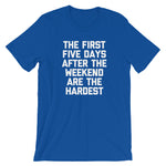 The First Five Days After The Weekend Are The Hardest T-Shirt (Unisex)