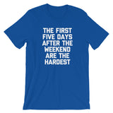 The First Five Days After The Weekend Are The Hardest T-Shirt (Unisex)