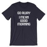 Go Away (I Mean Good Morning) T-Shirt (Unisex)