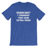 Exercise? I Thought You Said Extra Fries T-Shirt (Unisex)