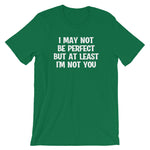I May Not Be Perfect But At Least I'm Not You T-Shirt (Unisex)