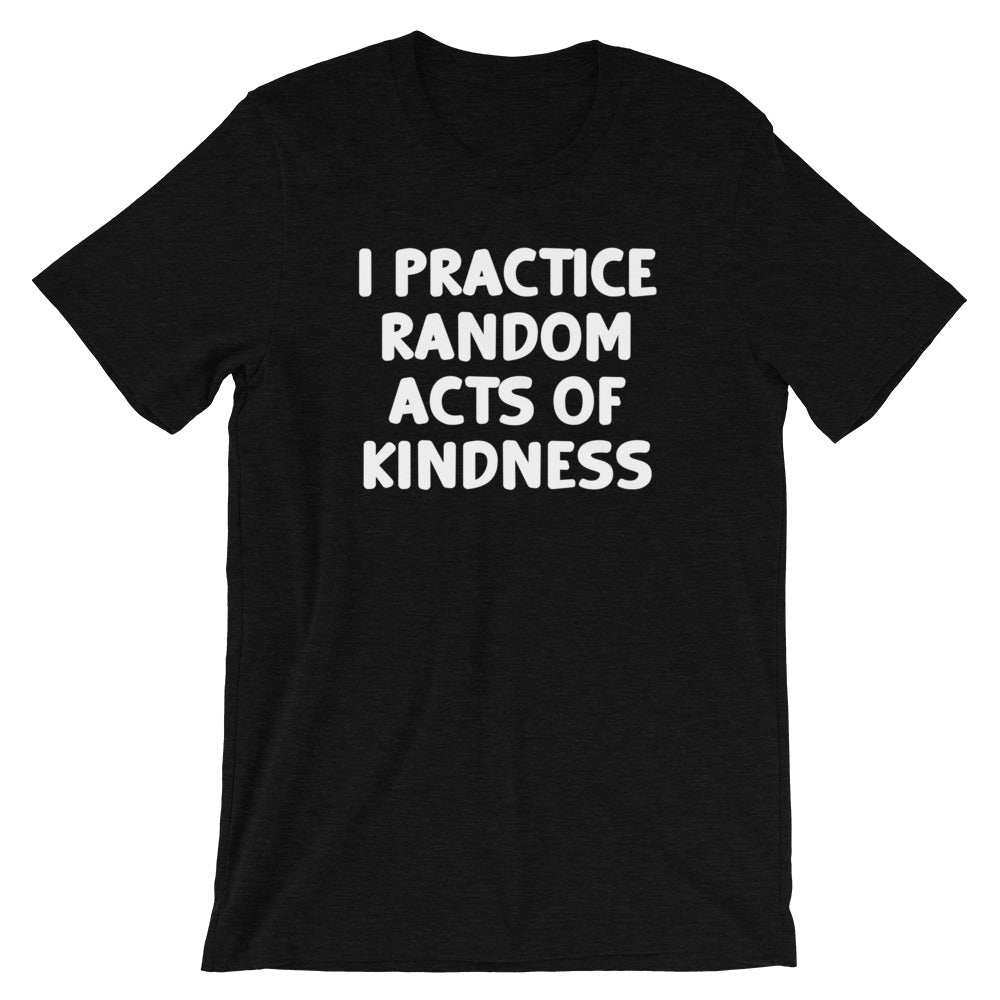 I Practice Random Acts Of Kindness T-Shirt (Unisex)