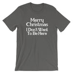 Merry Christmas (I Don't Want To Be Here) T-Shirt (Unisex)