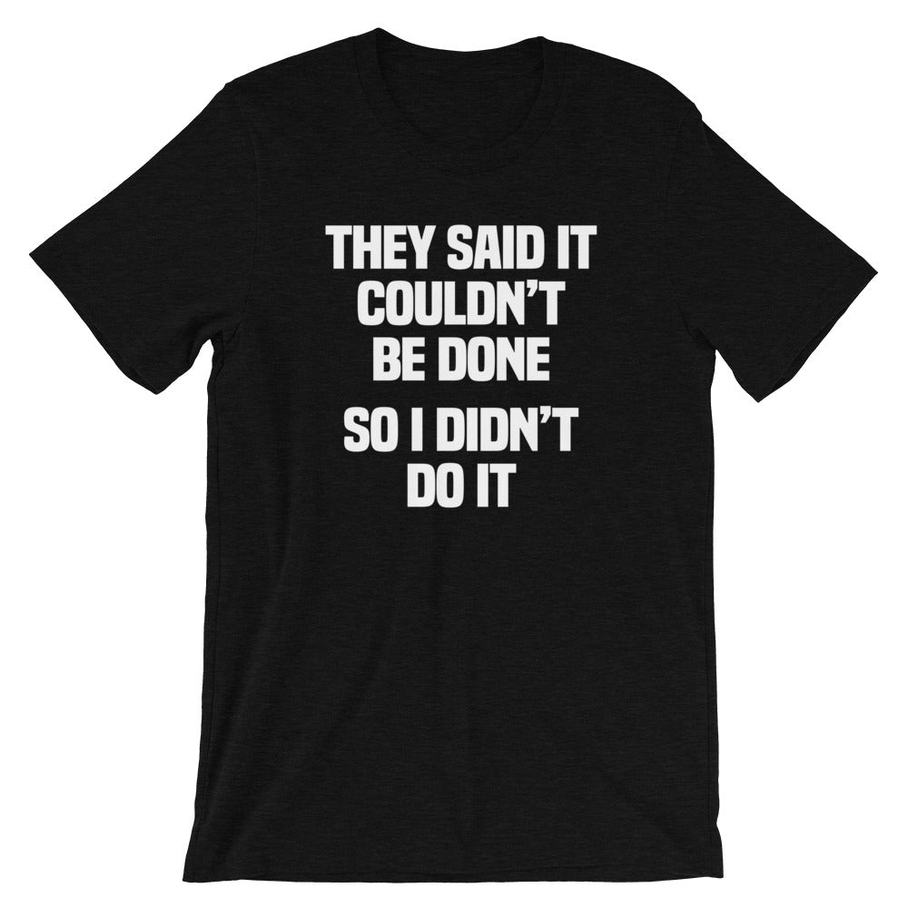 They Said It Couldn't Be Done (So I Didn't Do It) T-Shirt (Unisex)