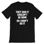 They Said It Couldn't Be Done (So I Didn't Do It) T-Shirt (Unisex)
