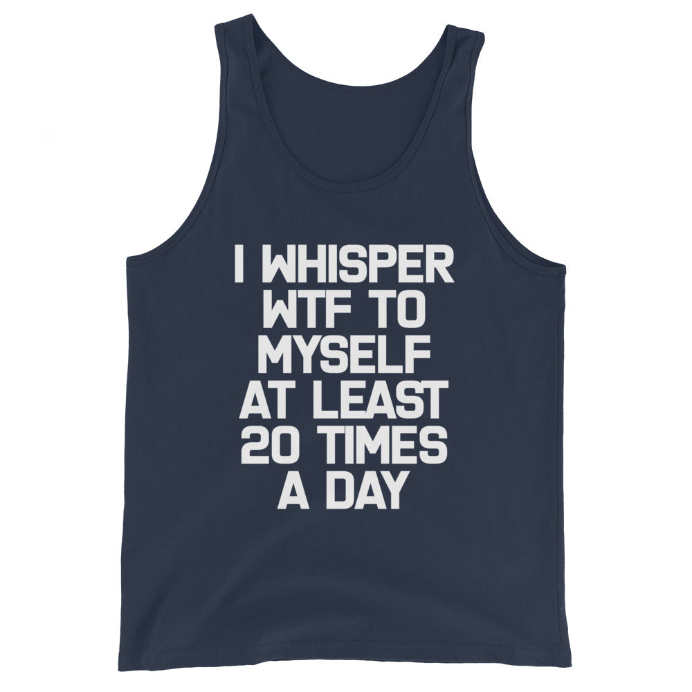 I Whisper WTF To Myself At Least 20 Times A Day Tank Top (Unisex)