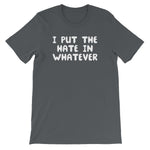 I Put The Hate In Whatever T-Shirt (Unisex)