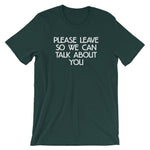 Please Leave So We Can Talk About You T-Shirt (Unisex)