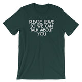 Please Leave So We Can Talk About You T-Shirt (Unisex)