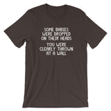 Some Babies Were Dropped On Their Heads (You Were Clearly Thrown At A Wall) T-Shirt (Unisex)