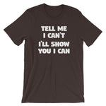 Tell Me I Can't, I'll Show You I Can T-Shirt (Unisex)
