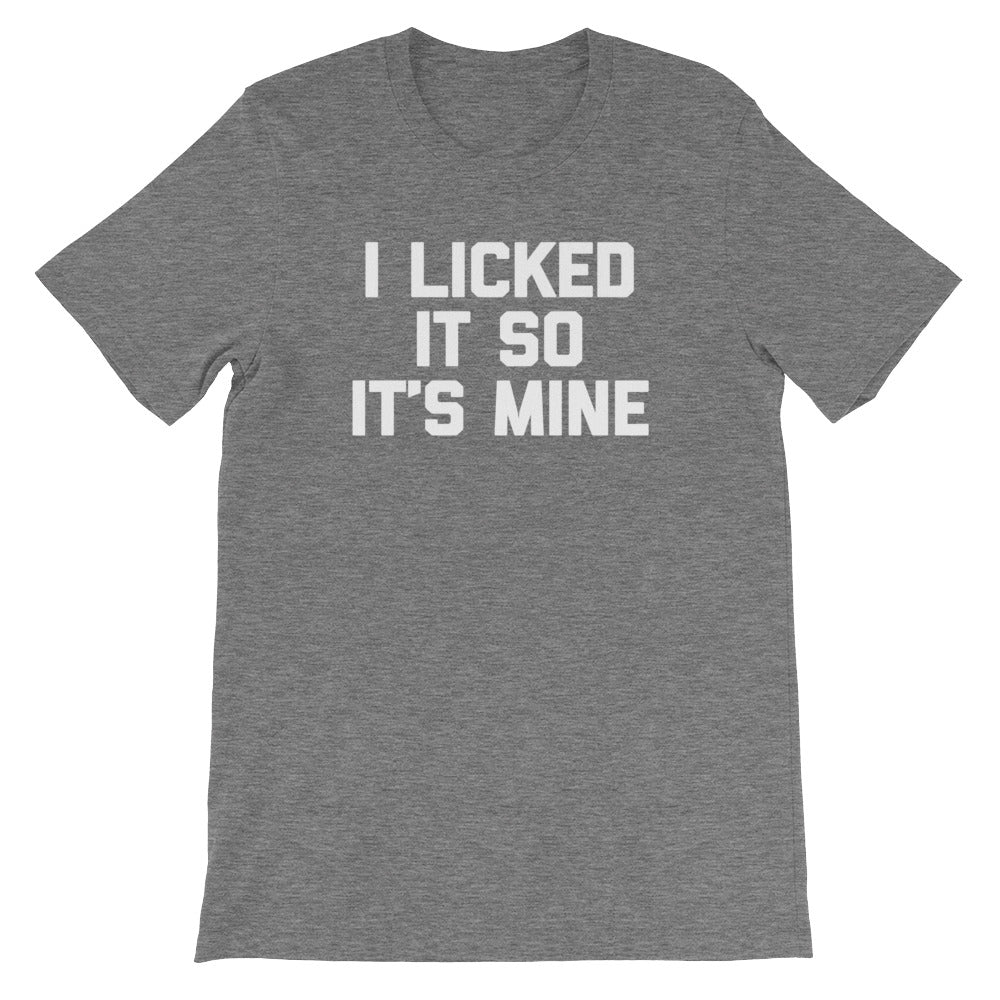 I Licked It So It's Mine T-Shirt (Unisex)