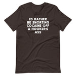 I'd Rather Be Snorting Cocaine Off A Hooker's Ass T-Shirt (Unisex)
