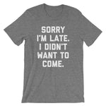 Sorry I'm Late, I Didn't Want To Come T-Shirt (Unisex)