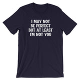 I May Not Be Perfect But At Least I'm Not You T-Shirt (Unisex)