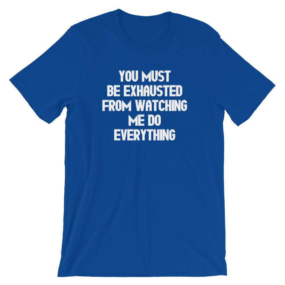 You Must Be Exhausted From Watching Me Do Everything T-Shirt (Unisex)