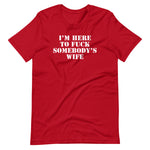 I'm Here To Fuck Somebody's Wife T-Shirt (Unisex)