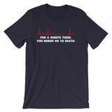 For A Minute There, You Bored Me To Death T-Shirt (Unisex)