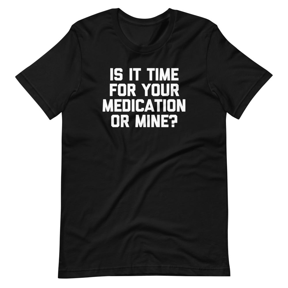 Is It Time For Your Medication Or Mine? T-Shirt (Unisex)