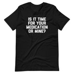 Is It Time For Your Medication Or Mine? T-Shirt (Unisex)