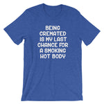 Being Cremated Is My Last Chance For A Smoking Hot Body T-Shirt (Unisex)