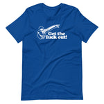 Get The Fuck Out! T-Shirt (Unisex)