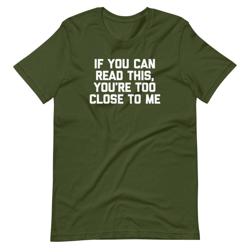 If You Can Read This, You're Too Close To Me T-Shirt (Unisex)