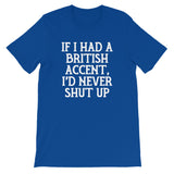 If I Had A British Accent, I'd Never Shut Up T-Shirt (Unisex)