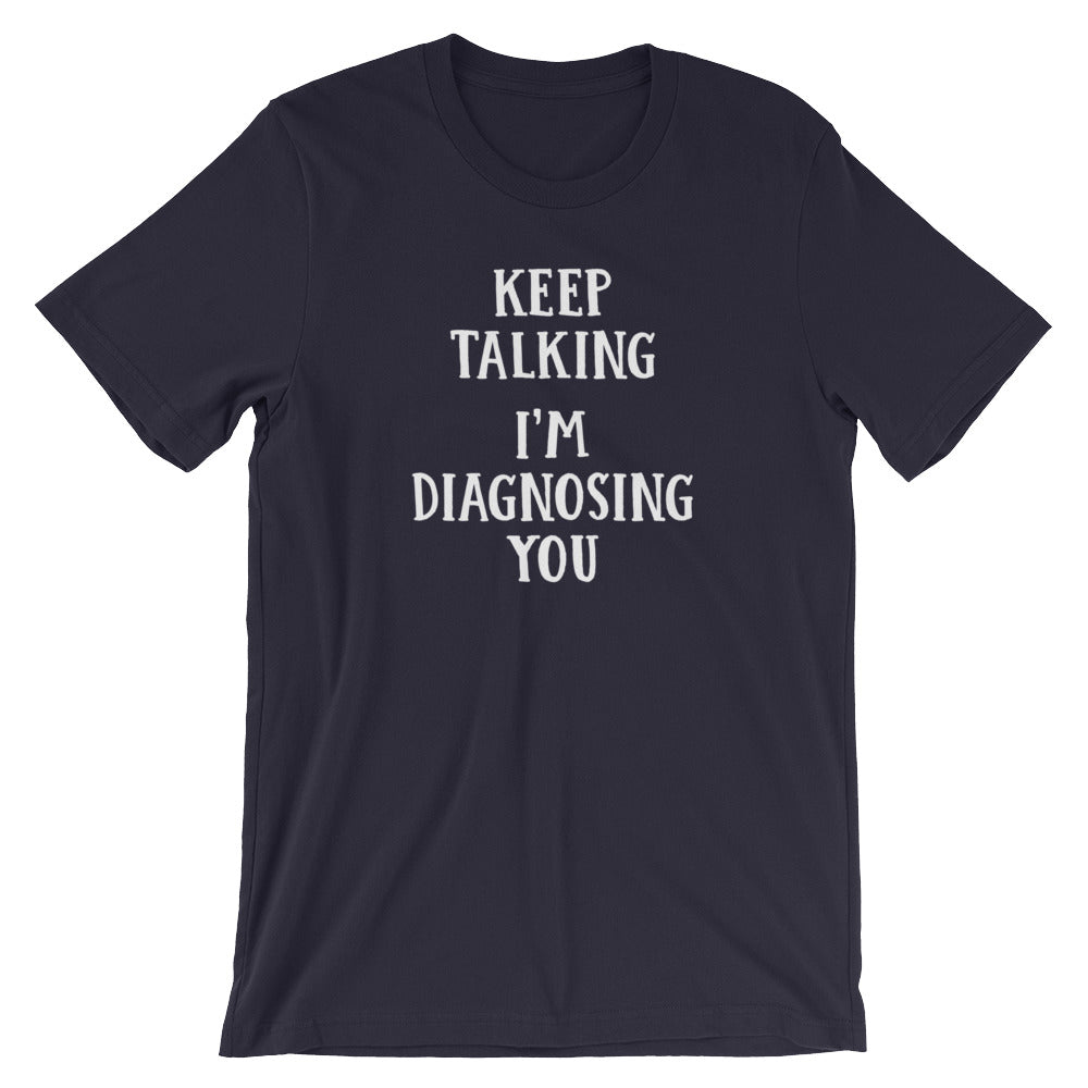 Keep Talking, I'm Diagnosing You T-Shirt (Unisex)