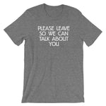 Please Leave So We Can Talk About You T-Shirt (Unisex)