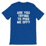 Are You Trying To Piss Me Off? T-Shirt (Unisex)