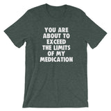 You Are About To Exceed The Limits Of My Medication T-Shirt (Unisex)