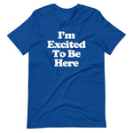 I'm Excited To Be Here T-Shirt (Unisex)