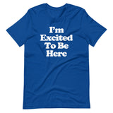 I'm Excited To Be Here T-Shirt (Unisex)