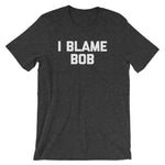 I Blame Bob T-Shirt (Unisex)