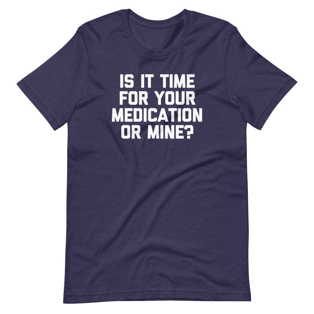 Is It Time For Your Medication Or Mine? T-Shirt (Unisex)