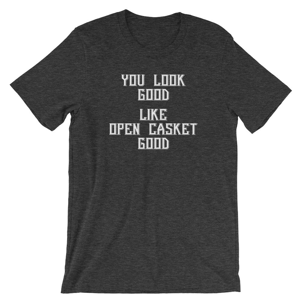You Look Good (Like Open Casket Good) T-Shirt (Unisex)