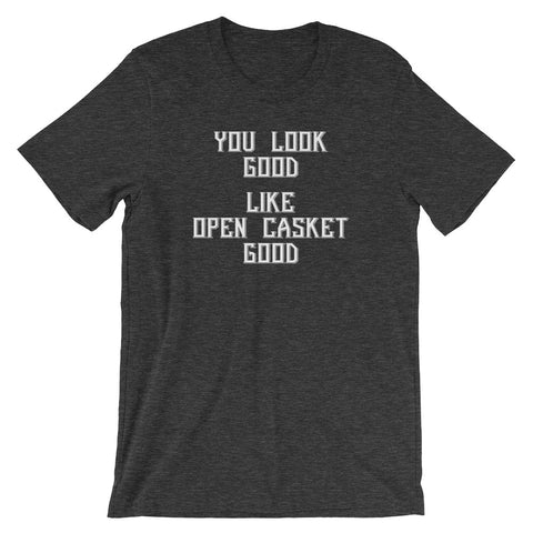 You Look Good (Like Open Casket Good) T-Shirt (Unisex)