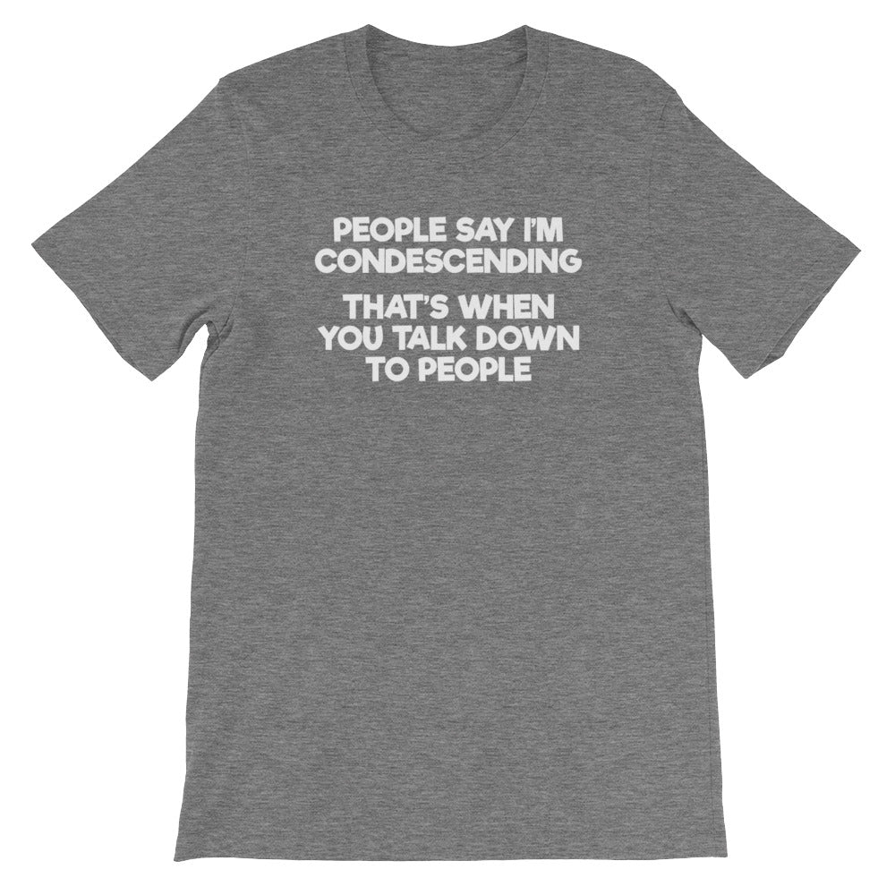 People Say I'm Condescending (That's When You Talk Down To People) T-Shirt (Unisex)