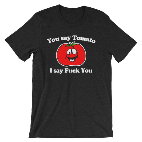 You Say Tomato, I Say Fuck You T-Shirt (Unisex)