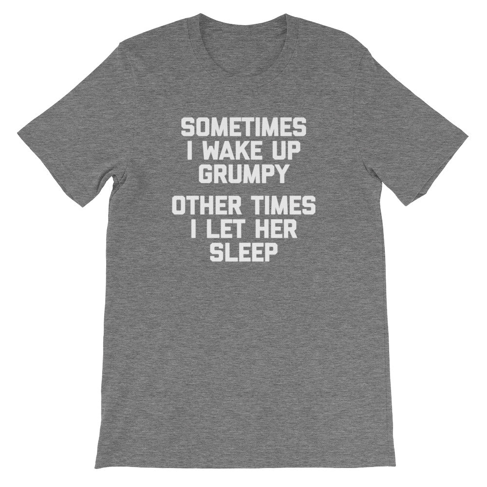 Sometimes I Wake Up Grumpy (Other Times I Let Her Sleep) T-Shirt (Unisex)